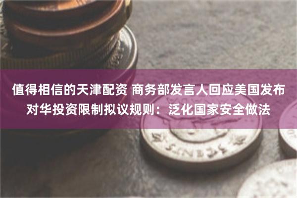 值得相信的天津配资 商务部发言人回应美国发布对华投资限制拟议规则：泛化国家安全做法