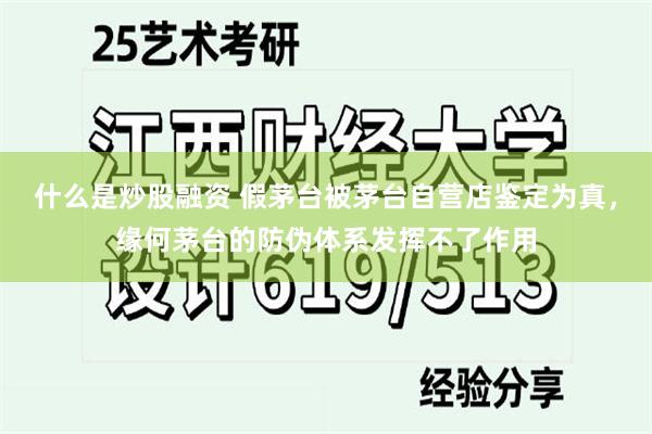 什么是炒股融资 假茅台被茅台自营店鉴定为真，缘何茅台的防伪体系发挥不了作用