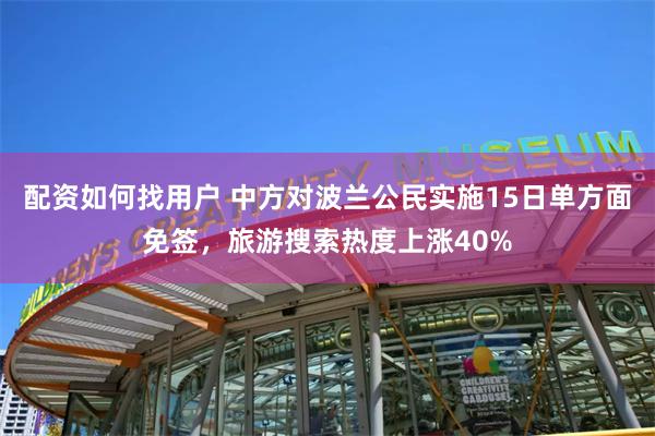 配资如何找用户 中方对波兰公民实施15日单方面免签，旅游搜索热度上涨40%