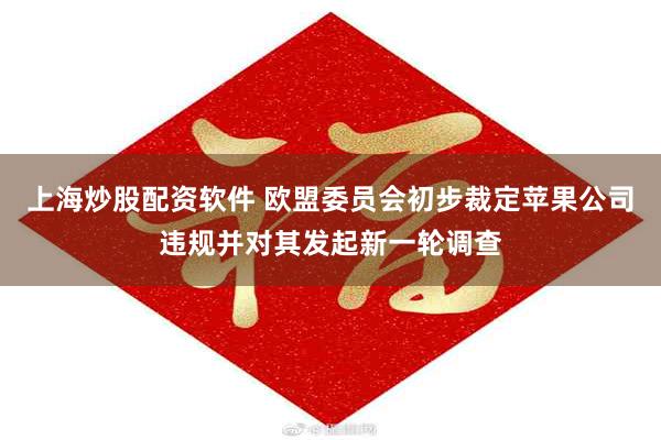 上海炒股配资软件 欧盟委员会初步裁定苹果公司违规并对其发起新一轮调查