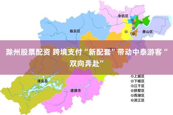 滁州股票配资 跨境支付“新配套”带动中泰游客“双向奔赴”