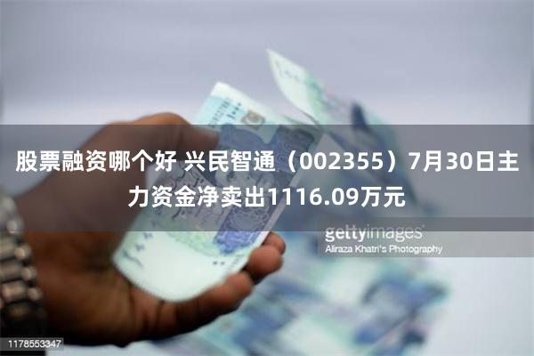 股票融资哪个好 兴民智通（002355）7月30日主力资金净卖出1116.09万元