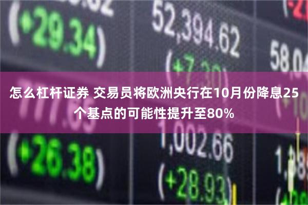 怎么杠杆证券 交易员将欧洲央行在10月份降息25个基点的可能性提升至80%