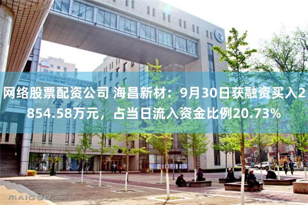 网络股票配资公司 海昌新材：9月30日获融资买入2854.58万元，占当日流入资金比例20.73%