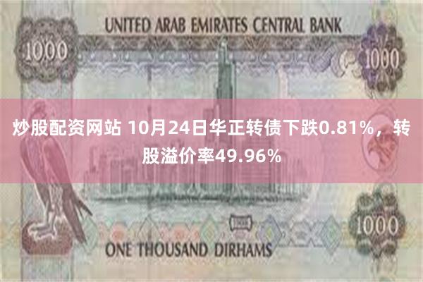 炒股配资网站 10月24日华正转债下跌0.81%，转股溢价率49.96%