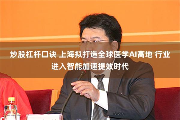 炒股杠杆口诀 上海拟打造全球医学AI高地 行业进入智能加速提效时代