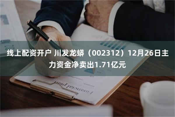 线上配资开户 川发龙蟒（002312）12月26日主力资金净卖出1.71亿元