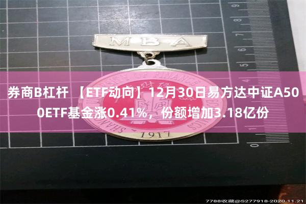 券商B杠杆 【ETF动向】12月30日易方达中证A500ETF基金涨0.41%，份额增加3.18亿份