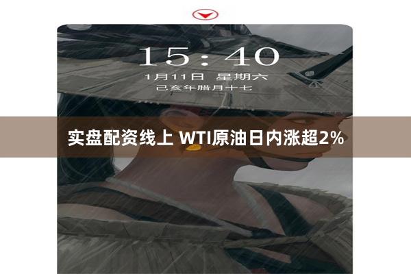 实盘配资线上 WTI原油日内涨超2%