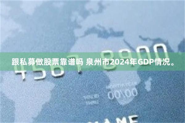 跟私募做股票靠谱吗 泉州市2024年GDP情况。