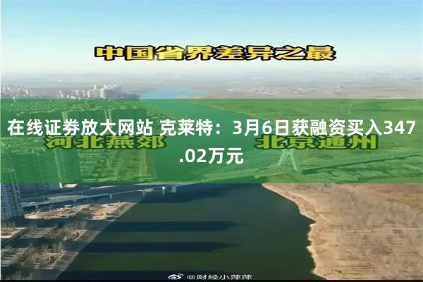 在线证劵放大网站 克莱特：3月6日获融资买入347.02万元